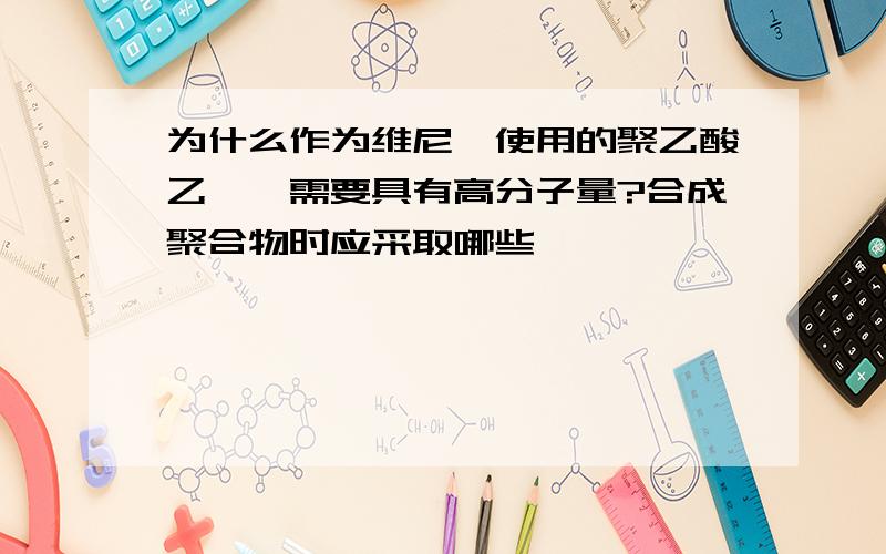 为什么作为维尼纶使用的聚乙酸乙烯酯需要具有高分子量?合成聚合物时应采取哪些