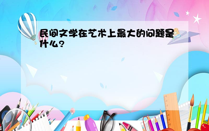 民间文学在艺术上最大的问题是什么?