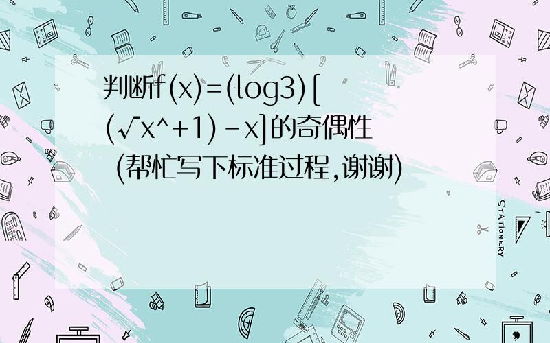 判断f(x)=(log3)[(√x^+1)-x]的奇偶性 (帮忙写下标准过程,谢谢)