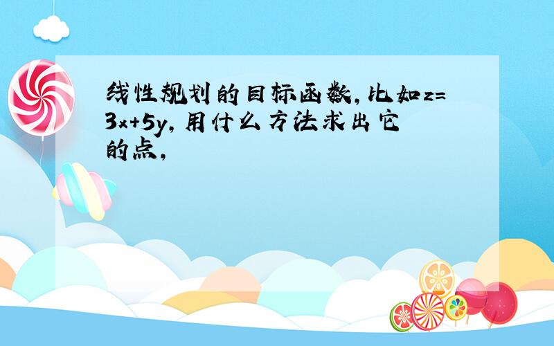 线性规划的目标函数,比如z=3x+5y,用什么方法求出它的点,