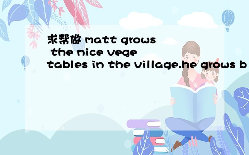 求帮做 matt grows the nice vegetables in the village.he grows b