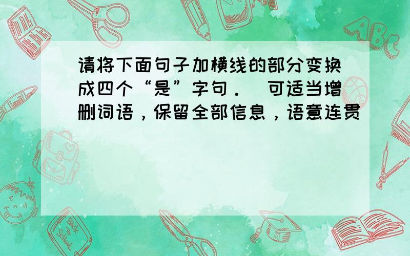 请将下面句子加横线的部分变换成四个“是”字句。（可适当增删词语，保留全部信息，语意连贯）