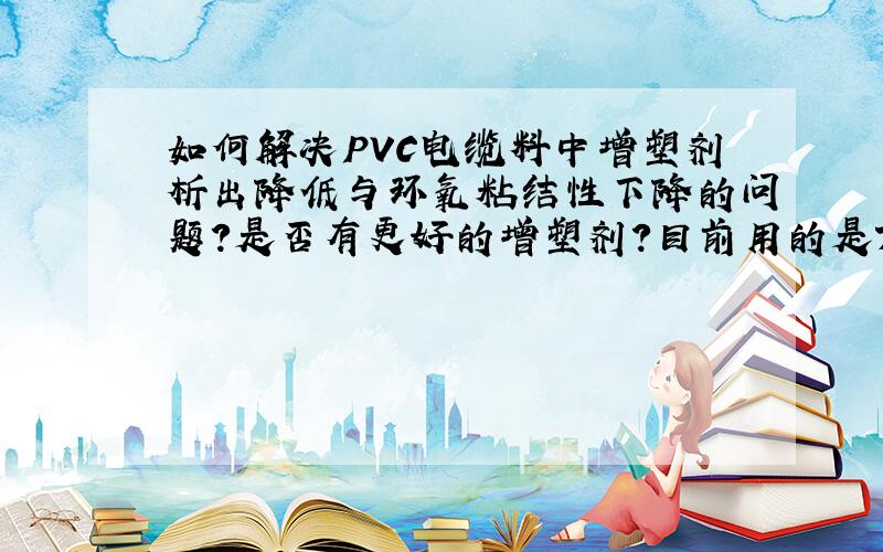 如何解决PVC电缆料中增塑剂析出降低与环氧粘结性下降的问题?是否有更好的增塑剂?目前用的是TOTM.