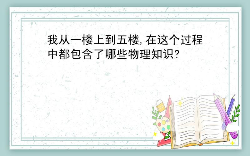 我从一楼上到五楼,在这个过程中都包含了哪些物理知识?