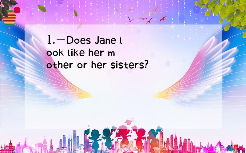 1.—Does Jane look like her mother or her sisters?