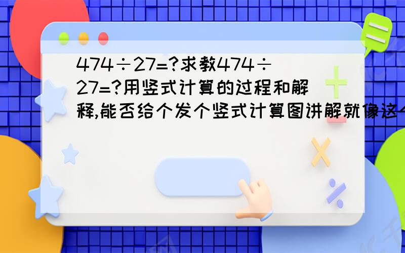 474÷27=?求教474÷27=?用竖式计算的过程和解释,能否给个发个竖式计算图讲解就像这个一样：