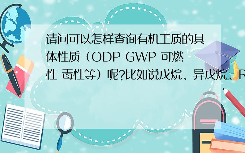 请问可以怎样查询有机工质的具体性质（ODP GWP 可燃性 毒性等）呢?比如说戊烷、异戊烷、R13I1等.