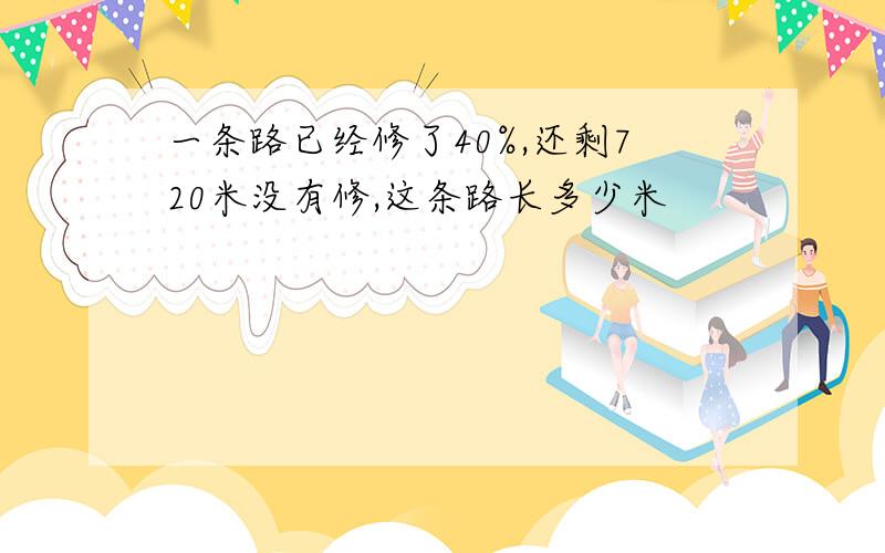 一条路已经修了40%,还剩720米没有修,这条路长多少米