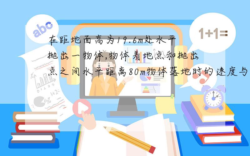 在距地面高为19.6m处水平抛出一物体,物体着地点和抛出点之间水平距离80m物体落地时的速度与水平方向夹角?