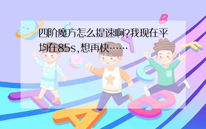 四阶魔方怎么提速啊?我现在平均在85s,想再快……