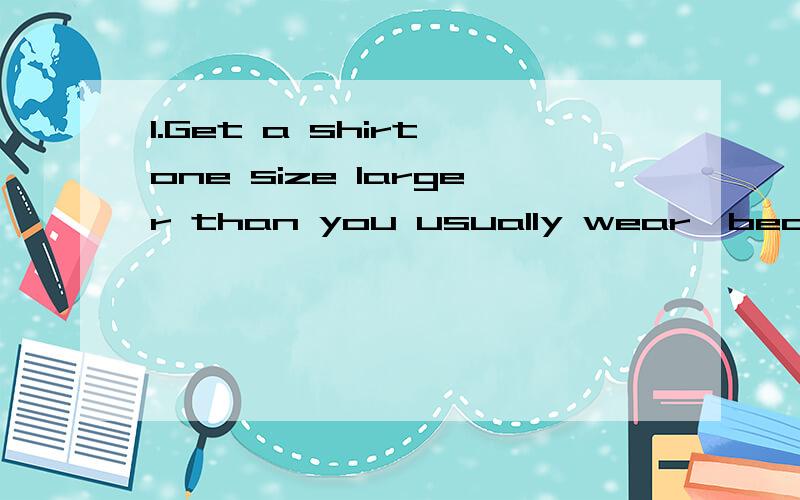 1.Get a shirt one size larger than you usually wear,because