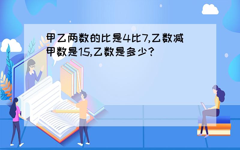 甲乙两数的比是4比7,乙数减甲数是15,乙数是多少?