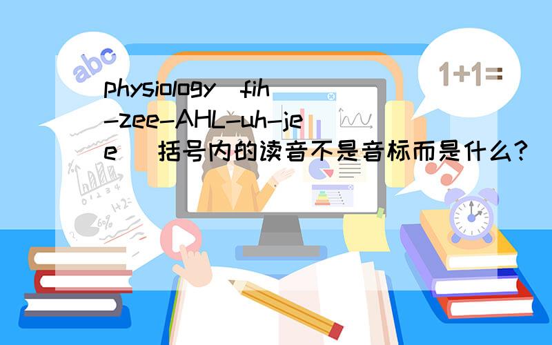 physiology(fih-zee-AHL-uh-jee) 括号内的读音不是音标而是什么?