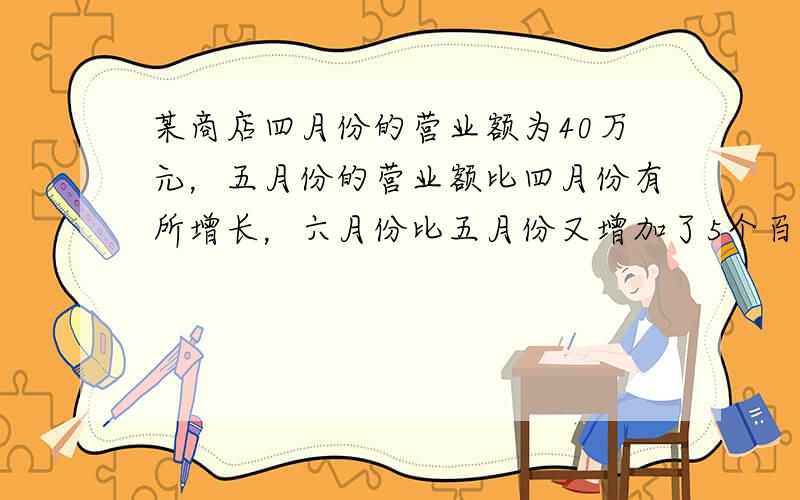 某商店四月份的营业额为40万元，五月份的营业额比四月份有所增长，六月份比五月份又增加了5个百分点，即增加了5%，营业额达