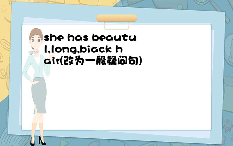 she has beautul,long,biack hair(改为一般疑问句)