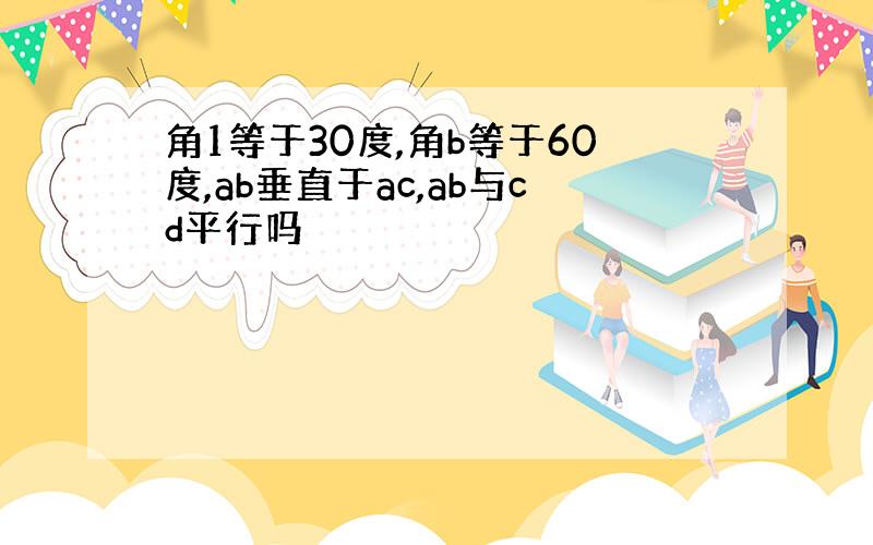 角1等于30度,角b等于60度,ab垂直于ac,ab与cd平行吗