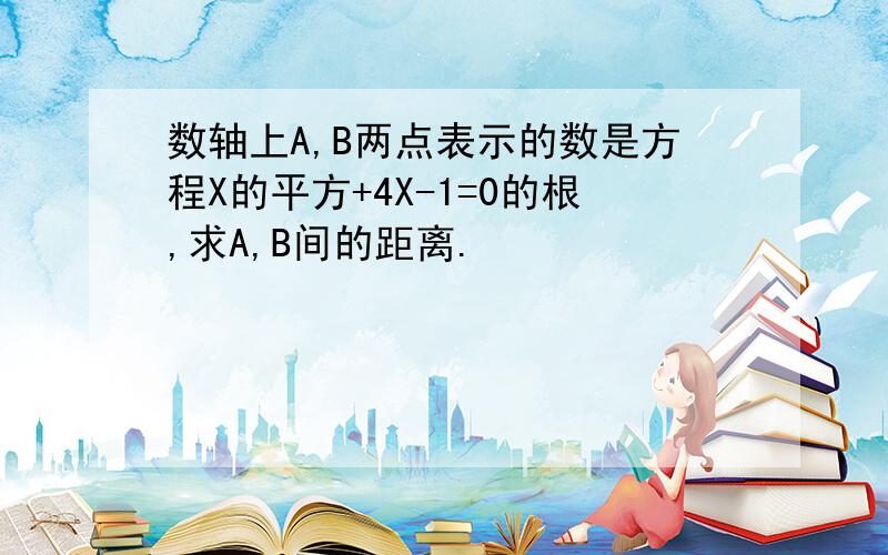 数轴上A,B两点表示的数是方程X的平方+4X-1=0的根,求A,B间的距离.