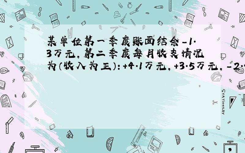 某单位第一季度账面结余-1.3万元,第二季度每月收支情况为（收入为正）：+4.1万元,+3.5万元,-2.4万元,