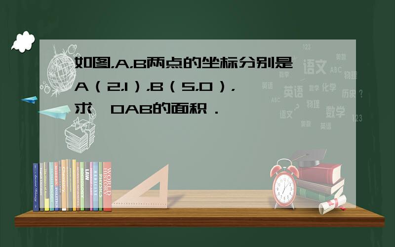 如图，A，B两点的坐标分别是A（2，1），B（5，0），求△OAB的面积．