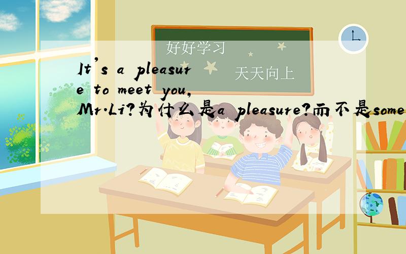 It's a pleasure to meet you,Mr.Li?为什么是a pleasure?而不是some ple