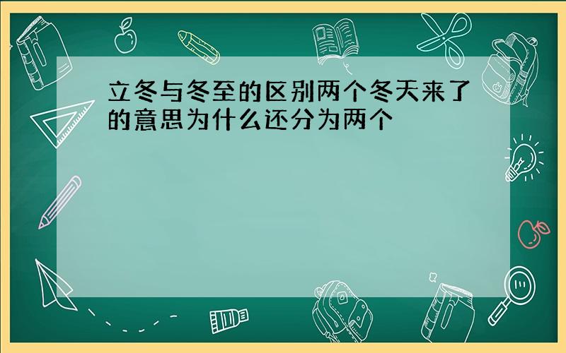 立冬与冬至的区别两个冬天来了的意思为什么还分为两个