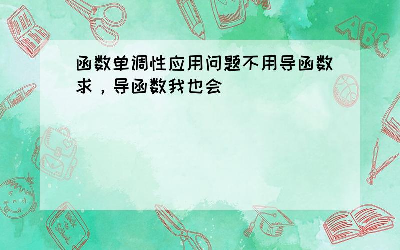 函数单调性应用问题不用导函数求，导函数我也会