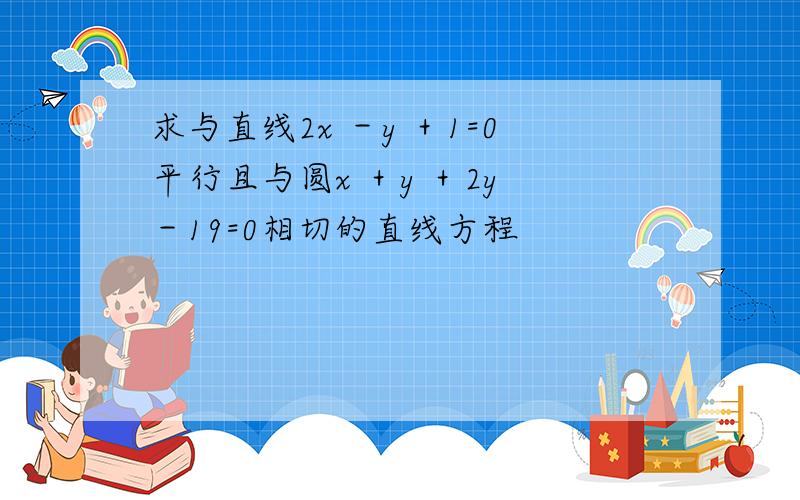 求与直线2x －y ＋1=0平行且与圆x ＋y ＋2y －19=0相切的直线方程