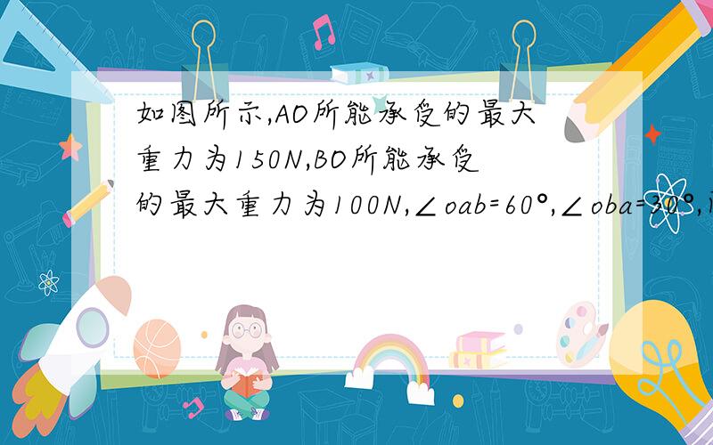 如图所示,AO所能承受的最大重力为150N,BO所能承受的最大重力为100N,∠oab=60°,∠oba=30°,问：物