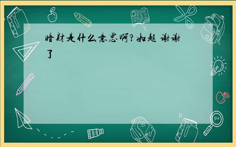 暗财是什么意思啊?如题 谢谢了