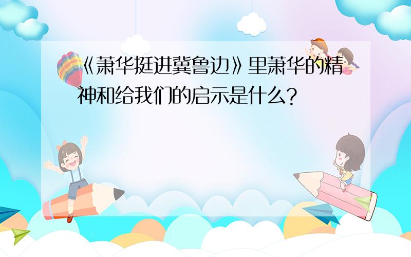 《萧华挺进冀鲁边》里萧华的精神和给我们的启示是什么?