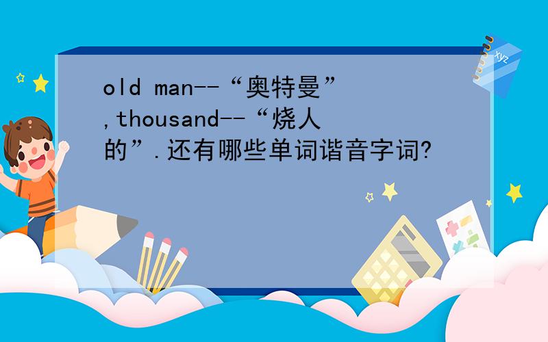 old man--“奥特曼”,thousand--“烧人的”.还有哪些单词谐音字词?