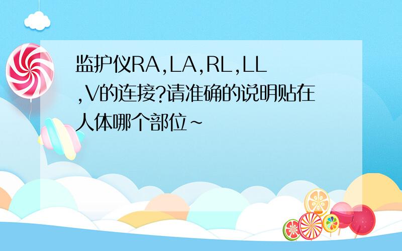 监护仪RA,LA,RL,LL,V的连接?请准确的说明贴在人体哪个部位~