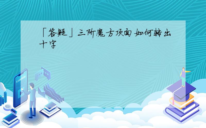 「答疑」三阶魔方顶面如何转出十字