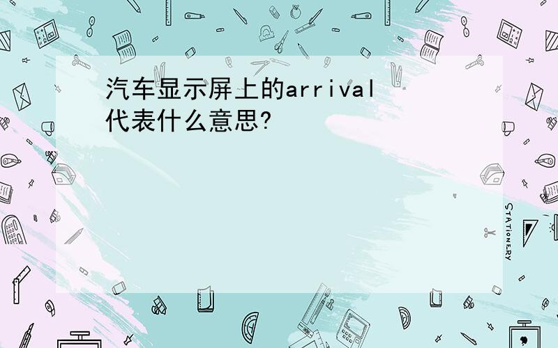 汽车显示屏上的arrival代表什么意思?