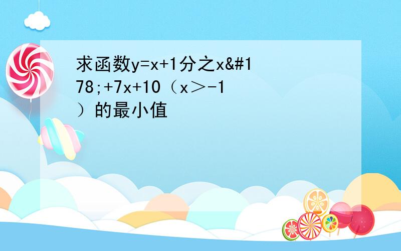 求函数y=x+1分之x²+7x+10（x＞-1）的最小值