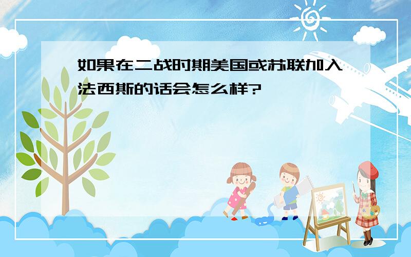 如果在二战时期美国或苏联加入法西斯的话会怎么样?