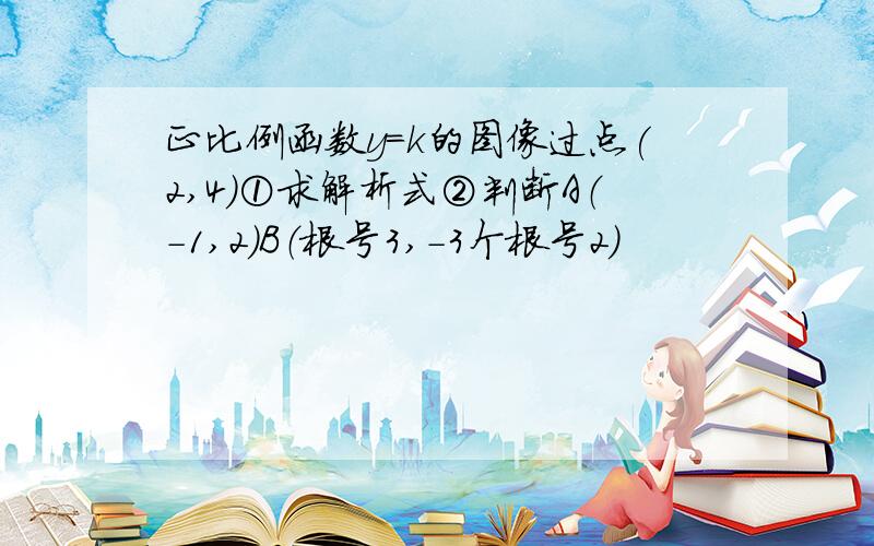 正比例函数y=k的图像过点(2,4)①求解析式②判断A（-1,2）B（根号3,-3个根号2）