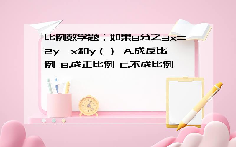 比例数学题：如果8分之3x=2y,x和y（） A.成反比例 B.成正比例 C.不成比例