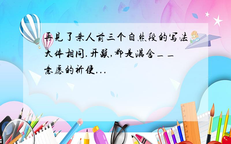 再见了亲人前三个自然段的写法大体相同.开头,都是满含__意愿的祈使...