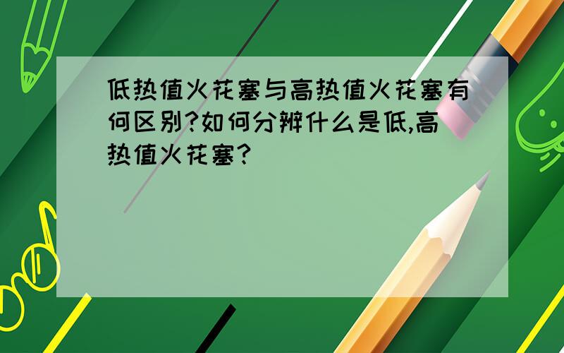 低热值火花塞与高热值火花塞有何区别?如何分辨什么是低,高热值火花塞?