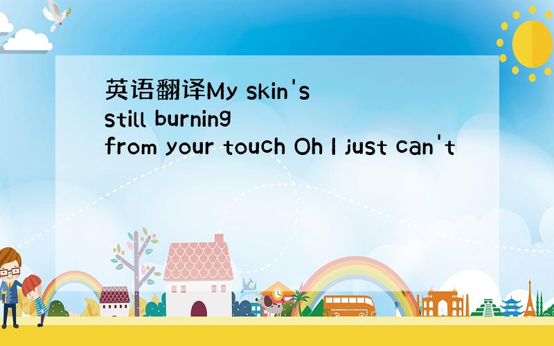 英语翻译My skin's still burning from your touch Oh I just can't