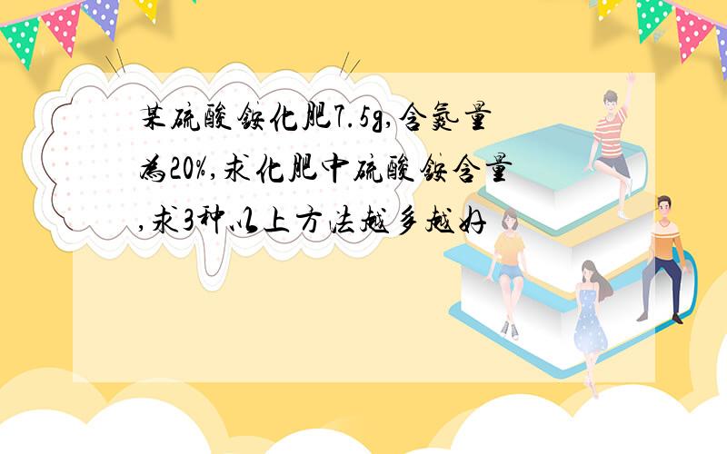 某硫酸铵化肥7.5g,含氮量为20%,求化肥中硫酸铵含量,求3种以上方法越多越好