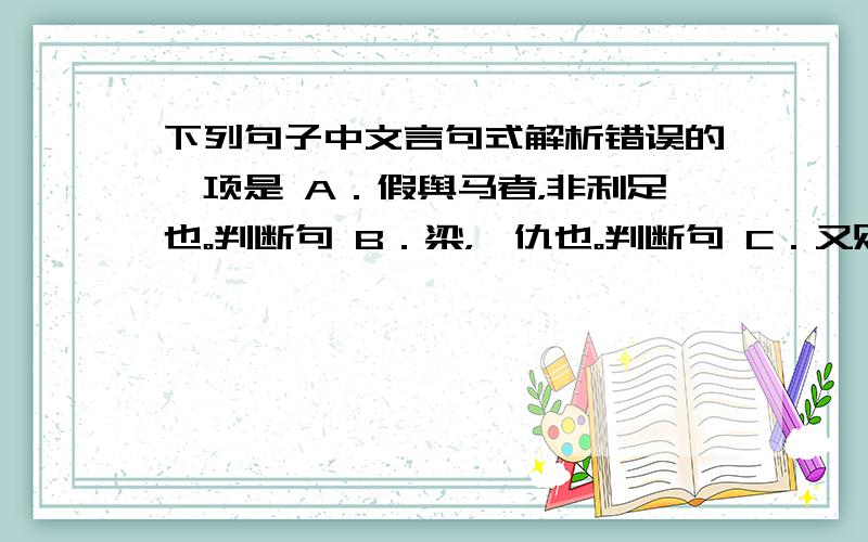 下列句子中文言句式解析错误的一项是 A．假舆马者，非利足也。判断句 B．梁，吾仇也。判断句 C．又败之于没介词结构后置