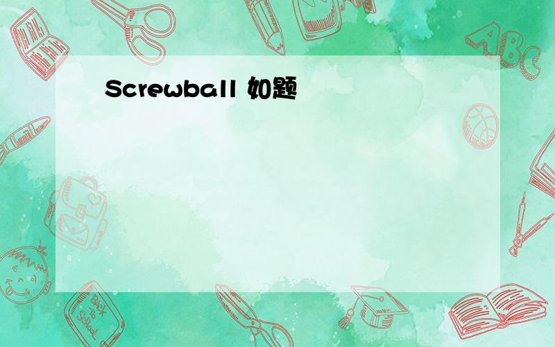 Screwball 如题