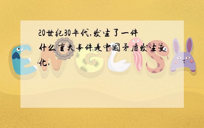 20世纪30年代,发生了一件什么重大事件是中国矛盾发生变化,