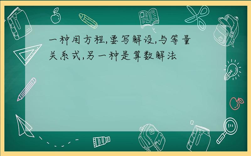 一种用方程,要写解设,与等量关系式,另一种是算数解法