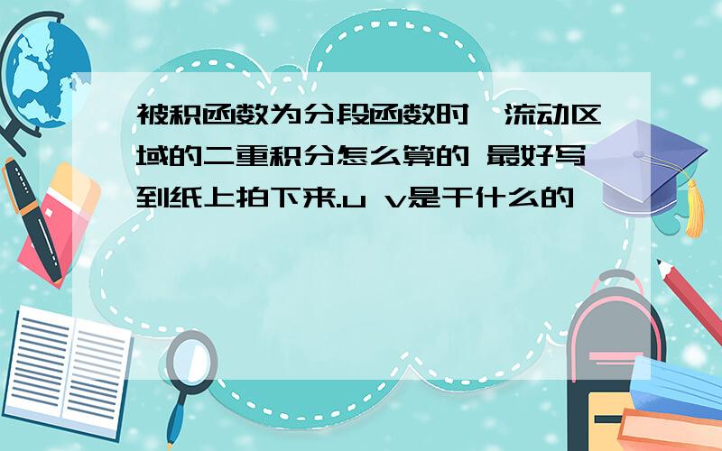 被积函数为分段函数时,流动区域的二重积分怎么算的 最好写到纸上拍下来.u v是干什么的