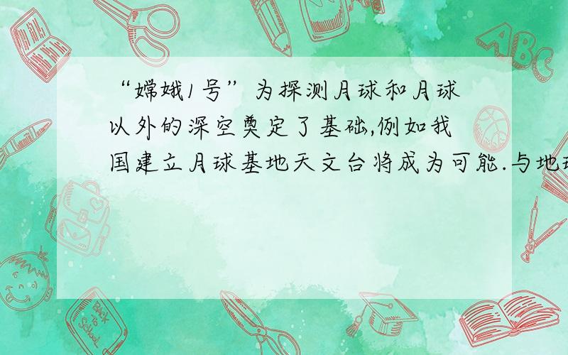 “嫦娥1号”为探测月球和月球以外的深空奠定了基础,例如我国建立月球基地天文台将成为可能.与地球相比,月球上有利于光学天文