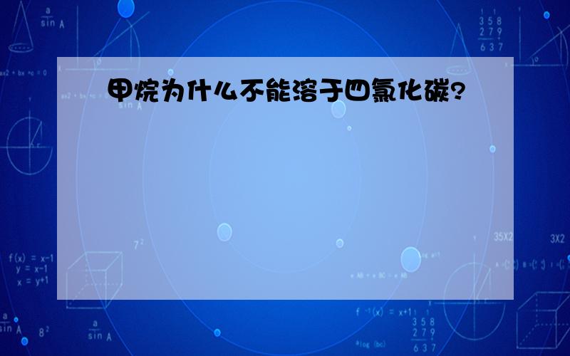 甲烷为什么不能溶于四氯化碳?