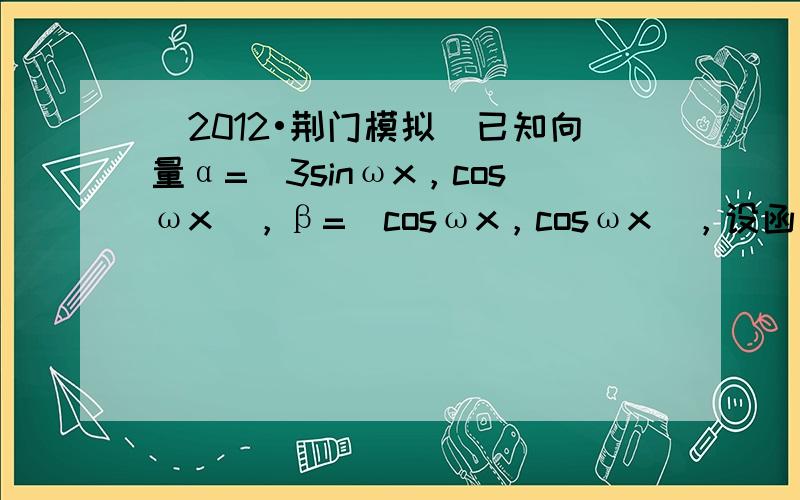 （2012•荆门模拟）已知向量α=（3sinωx，cosωx），β=（cosωx，cosωx），设函数f（x）=α•β，